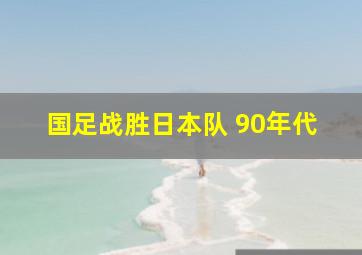 国足战胜日本队 90年代